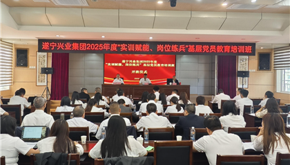 遂寧興業(yè)集團2025年度“實訓賦能、崗位練兵”基層黨員教育培訓班開班